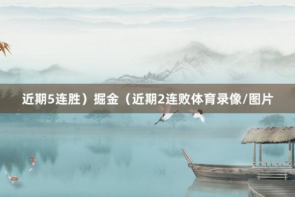 近期5连胜）掘金（近期2连败体育录像/图片