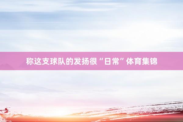 称这支球队的发扬很“日常”体育集锦
