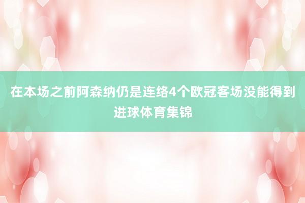 在本场之前阿森纳仍是连络4个欧冠客场没能得到进球体育集锦