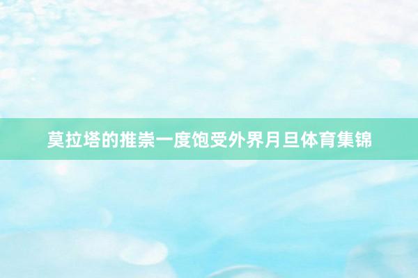 莫拉塔的推崇一度饱受外界月旦体育集锦