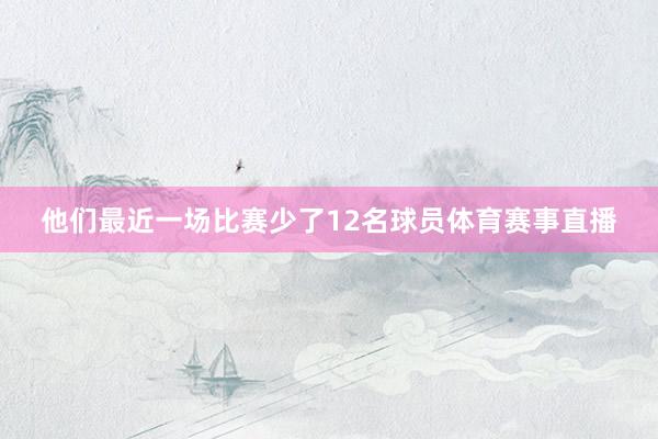 他们最近一场比赛少了12名球员体育赛事直播