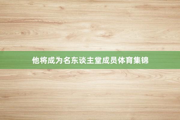 他将成为名东谈主堂成员体育集锦