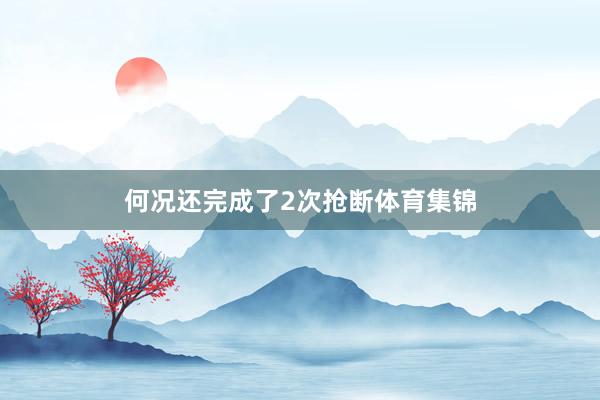 何况还完成了2次抢断体育集锦