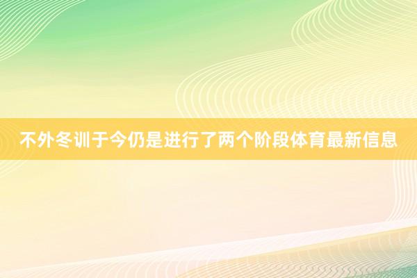 不外冬训于今仍是进行了两个阶段体育最新信息