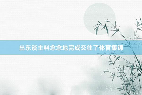 出东谈主料念念地完成交往了体育集锦