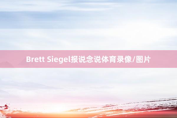 Brett Siegel报说念说体育录像/图片
