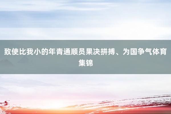 致使比我小的年青通顺员果决拼搏、为国争气体育集锦