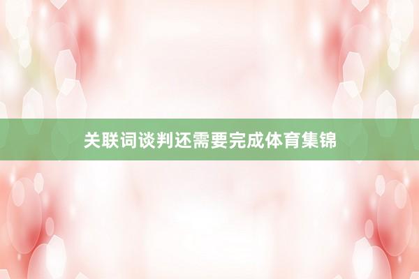 关联词谈判还需要完成体育集锦