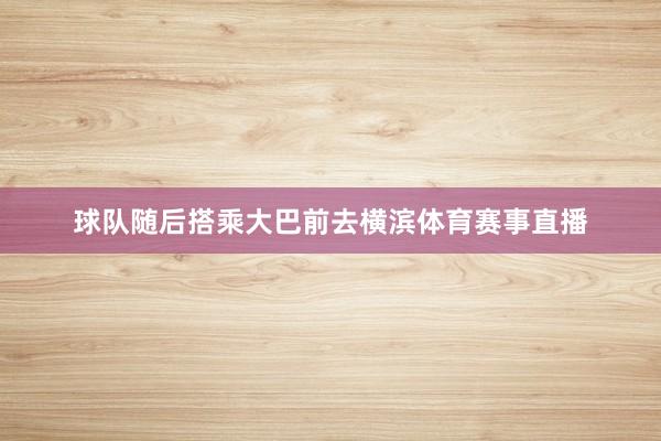 球队随后搭乘大巴前去横滨体育赛事直播