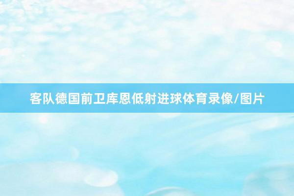 客队德国前卫库恩低射进球体育录像/图片
