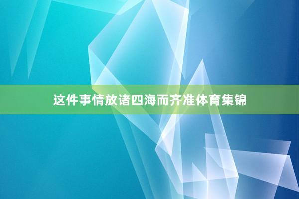 这件事情放诸四海而齐准体育集锦