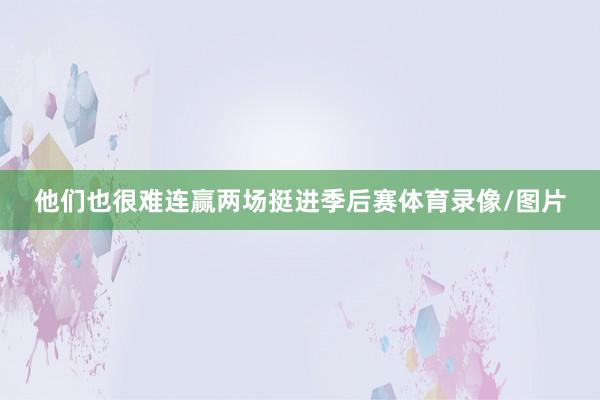 他们也很难连赢两场挺进季后赛体育录像/图片