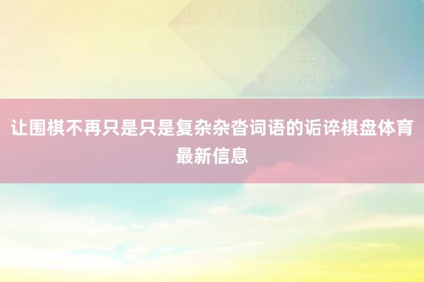 让围棋不再只是只是复杂杂沓词语的诟谇棋盘体育最新信息