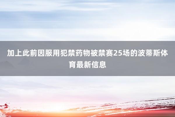 加上此前因服用犯禁药物被禁赛25场的波蒂斯体育最新信息