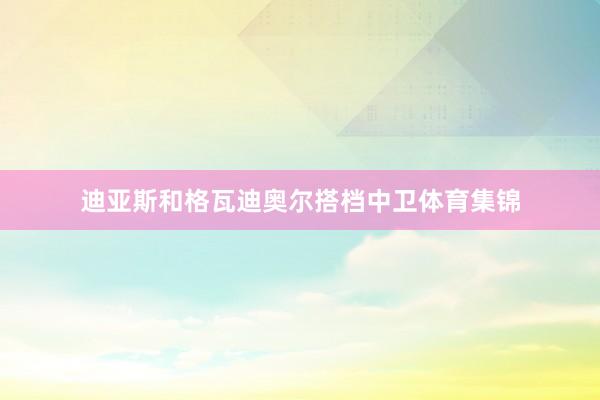 迪亚斯和格瓦迪奥尔搭档中卫体育集锦