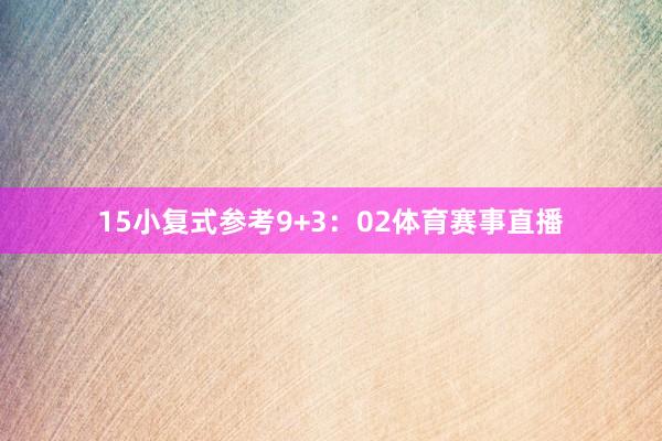 15　　小复式参考9+3：02体育赛事直播