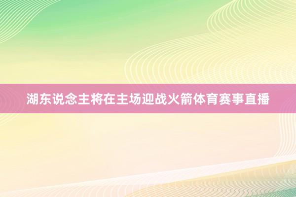湖东说念主将在主场迎战火箭体育赛事直播