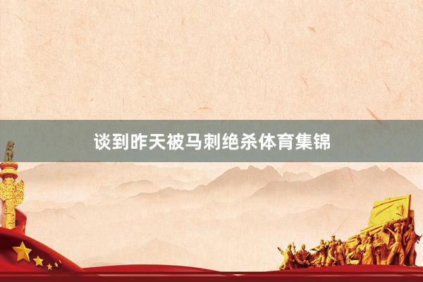 谈到昨天被马刺绝杀体育集锦