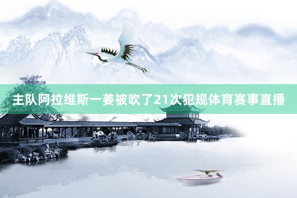 主队阿拉维斯一姜被吹了21次犯规体育赛事直播
