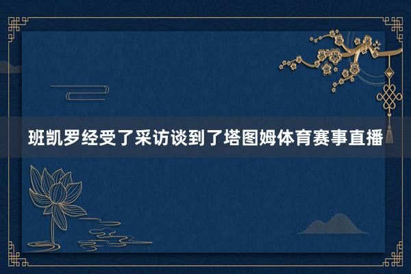 班凯罗经受了采访谈到了塔图姆体育赛事直播