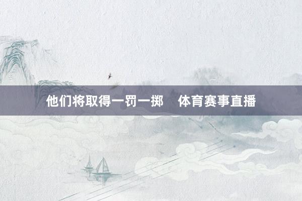 他们将取得一罚一掷    体育赛事直播