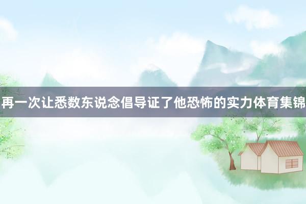 再一次让悉数东说念倡导证了他恐怖的实力体育集锦