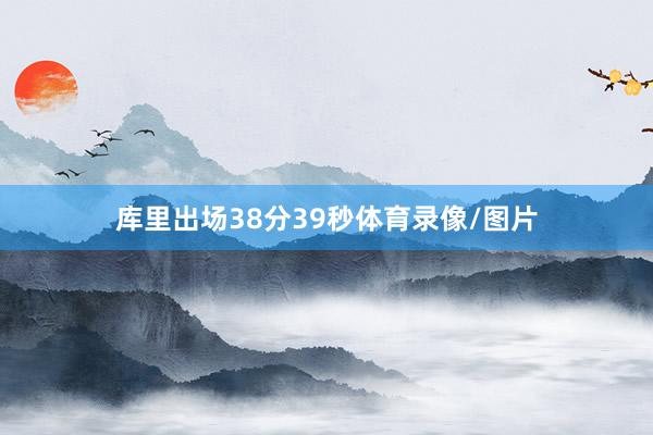 库里出场38分39秒体育录像/图片