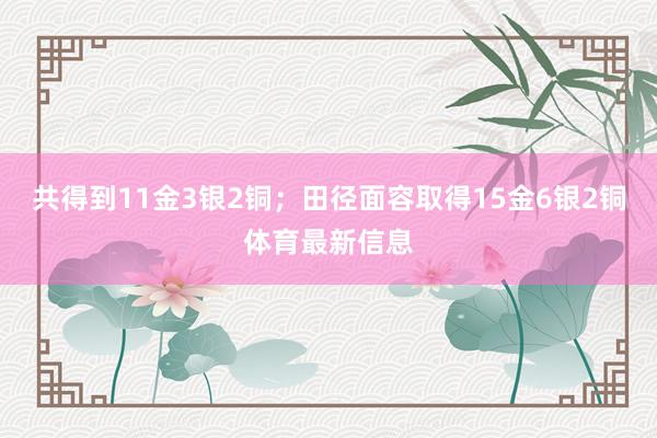 共得到11金3银2铜；田径面容取得15金6银2铜体育最新信息