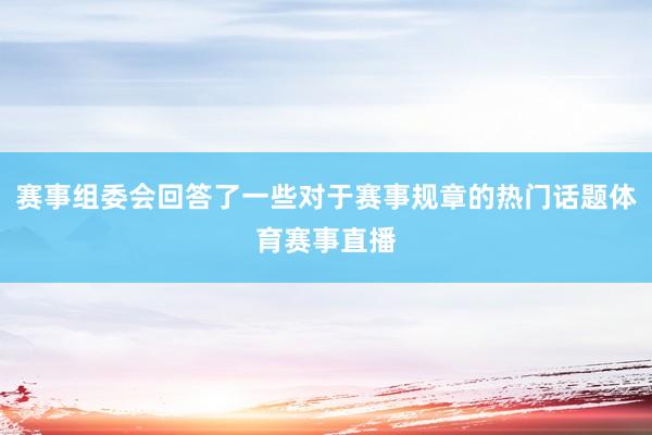 赛事组委会回答了一些对于赛事规章的热门话题体育赛事直播