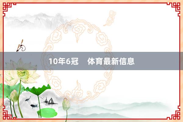 10年6冠    体育最新信息