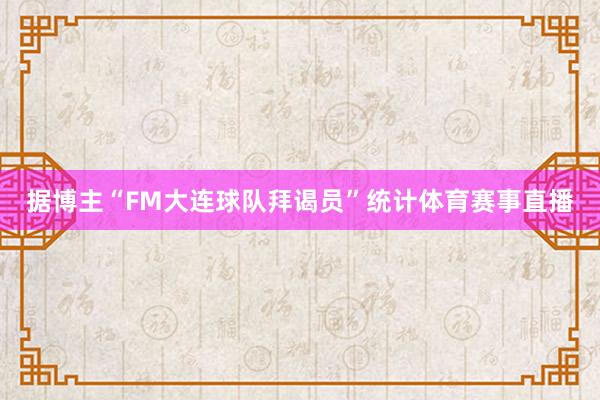 据博主“FM大连球队拜谒员”统计体育赛事直播