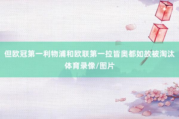 但欧冠第一利物浦和欧联第一拉皆奥都如故被淘汰体育录像/图片