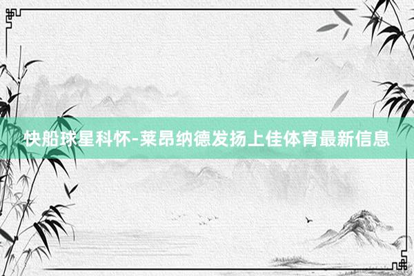 快船球星科怀-莱昂纳德发扬上佳体育最新信息