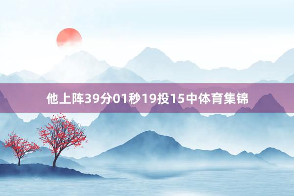 他上阵39分01秒19投15中体育集锦