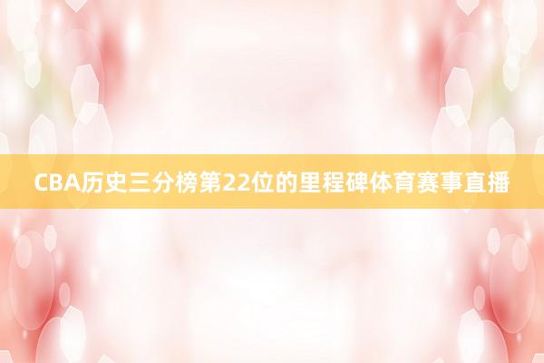 CBA历史三分榜第22位的里程碑体育赛事直播
