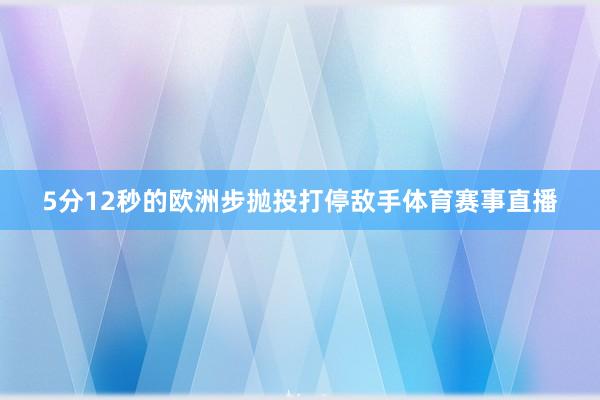 5分12秒的欧洲步抛投打停敌手体育赛事直播