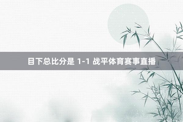 目下总比分是 1-1 战平体育赛事直播