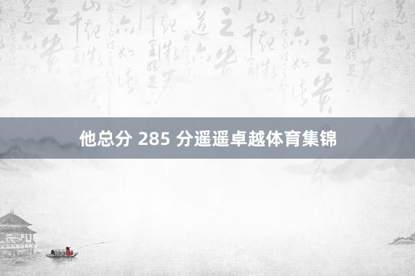 他总分 285 分遥遥卓越体育集锦