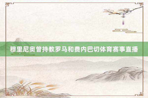穆里尼奥曾持教罗马和费内巴切体育赛事直播