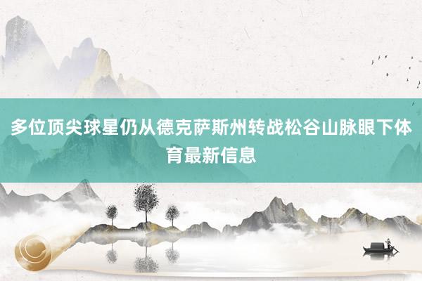 多位顶尖球星仍从德克萨斯州转战松谷山脉眼下体育最新信息