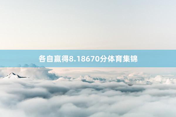 各自赢得8.18670分体育集锦