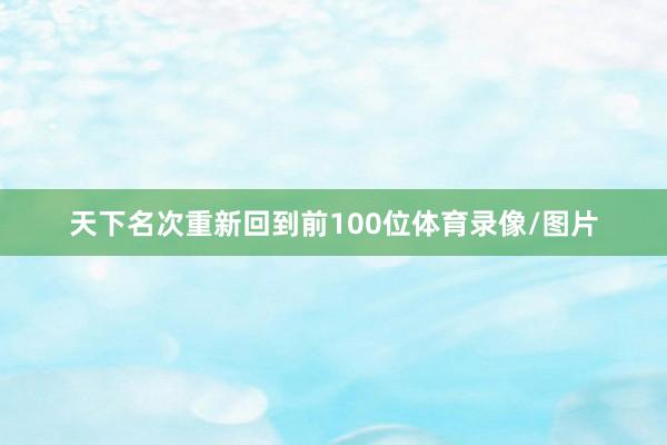 天下名次重新回到前100位体育录像/图片