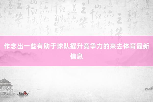 作念出一些有助于球队擢升竞争力的来去体育最新信息