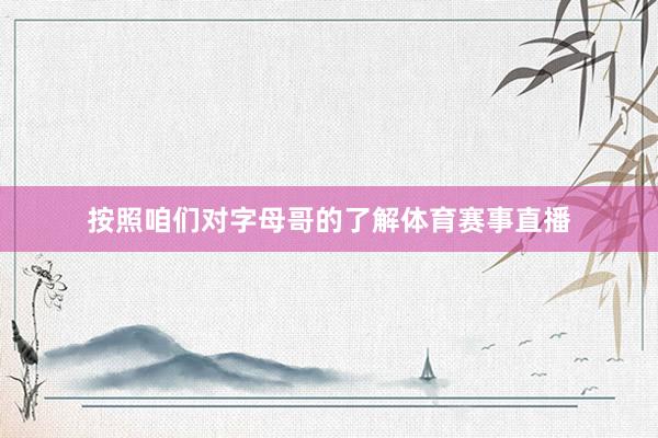 按照咱们对字母哥的了解体育赛事直播