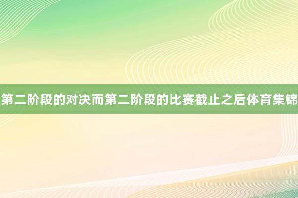 第二阶段的对决而第二阶段的比赛截止之后体育集锦