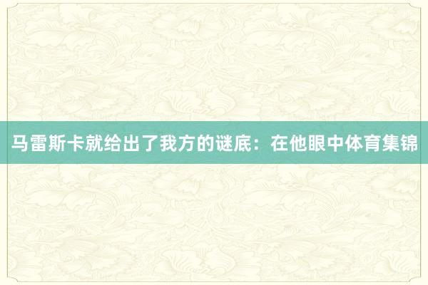 马雷斯卡就给出了我方的谜底：在他眼中体育集锦