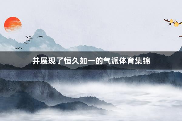 并展现了恒久如一的气派体育集锦