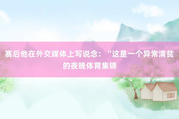 赛后他在外交媒体上写说念：“这是一个异常清贫的夜晚体育集锦