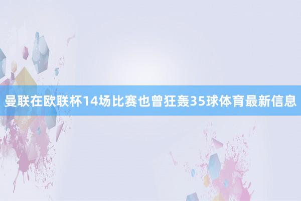 曼联在欧联杯14场比赛也曾狂轰35球体育最新信息