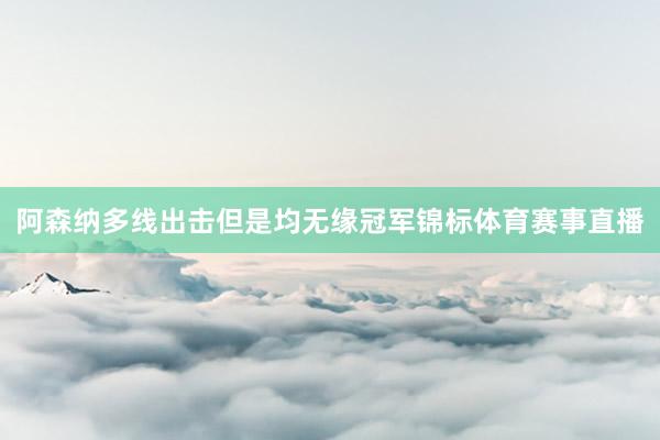 阿森纳多线出击但是均无缘冠军锦标体育赛事直播